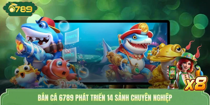 Bắn cá 6789 phát triển 14 sảnh chuyên nghiệp