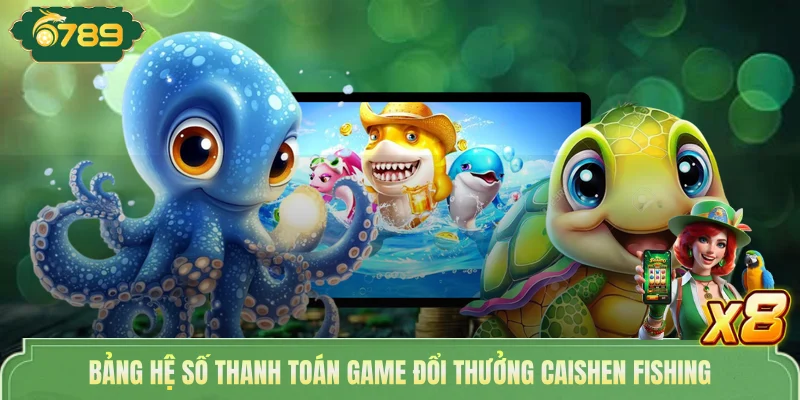 Bảng hệ số thanh toán game đổi thưởng Caishen fishing