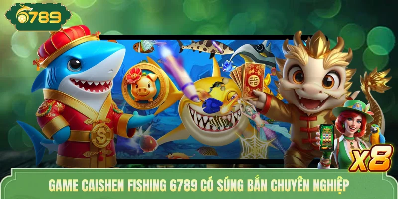 Game Caishen fishing 6789 có súng bắn chuyên nghiệp