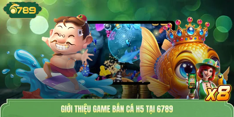 Giới thiệu game bắn cá H5 tại 6789