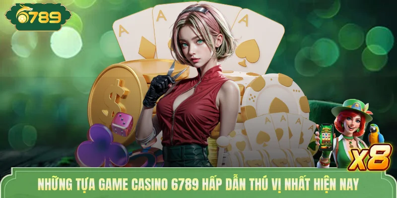 Những tựa game Casino 6789 hấp dẫn thú vị nhất hiện nay