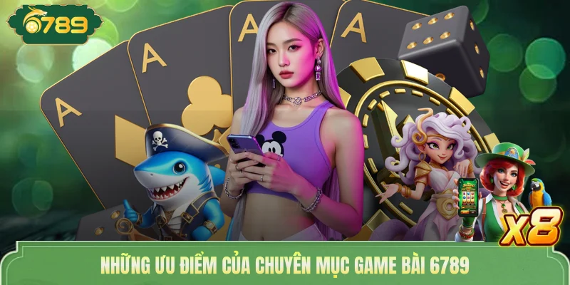 Những ưu điểm của chuyên mục game bài 6789