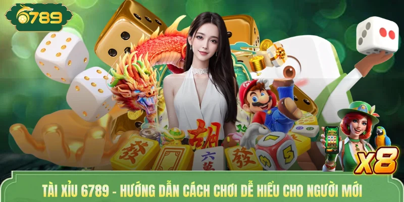 Tài Xỉu 6789 - Hướng Dẫn Cách Chơi Dễ Hiểu Cho Người Mới