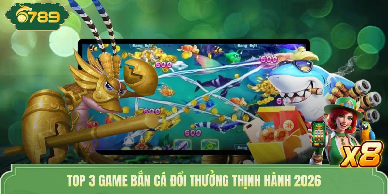 Top 3 game bắn cá đổi thưởng thịnh hành 2026