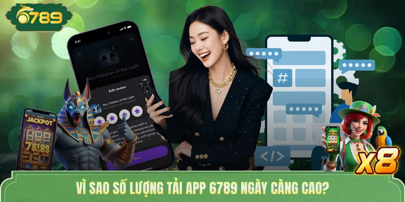 Vì sao số lượng tải app 6789 ngày càng cao?